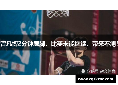曾凡博2分钟崴脚，比赛未能继续，带来不测！