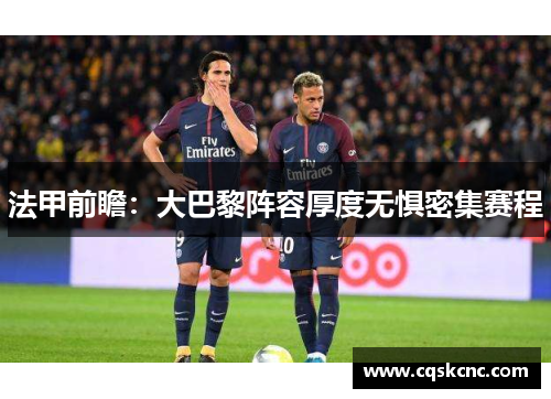 法甲前瞻：大巴黎阵容厚度无惧密集赛程
